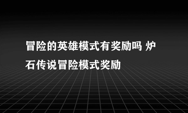 冒险的英雄模式有奖励吗 炉石传说冒险模式奖励