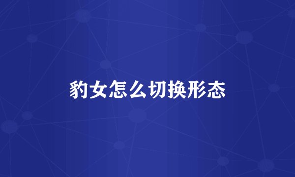 豹女怎么切换形态
