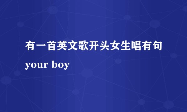 有一首英文歌开头女生唱有句your boy