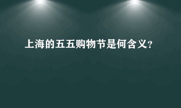 上海的五五购物节是何含义？
