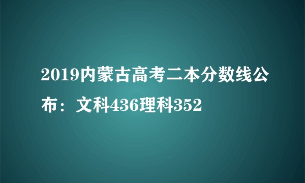 2019内蒙古高考二本分数线公布:文科436理科352
