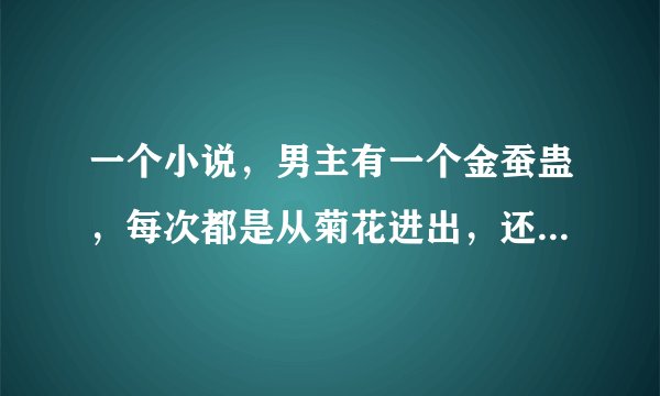 一个小说，男主有一个金蚕蛊，每次都是从菊花进出，还可以疗伤，里面还有龙组，阿修罗，小说名字是什么？