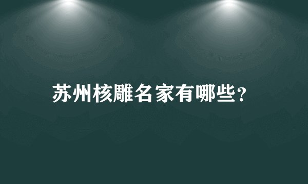 苏州核雕名家有哪些?