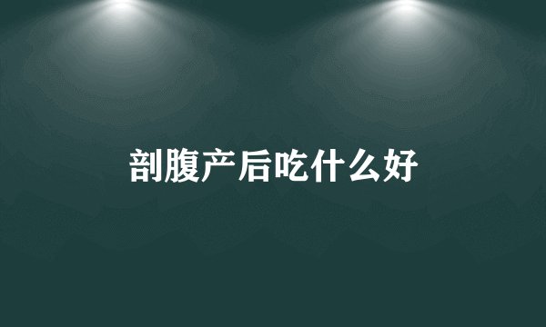 剖腹产后吃什么好