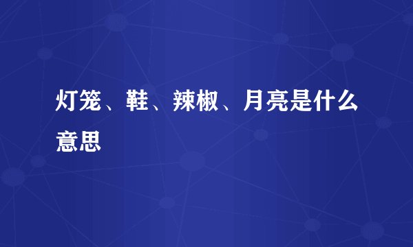 灯笼、鞋、辣椒、月亮是什么意思
