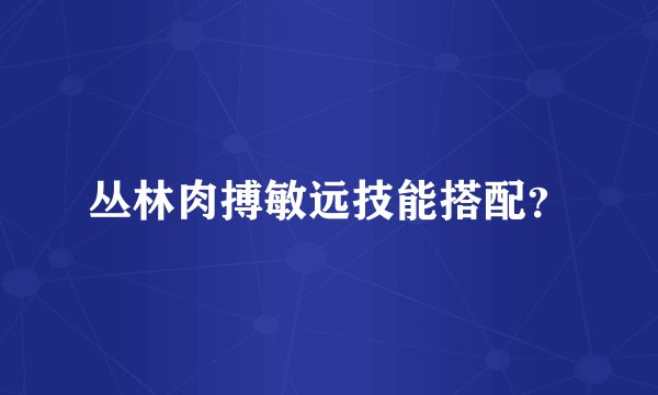 丛林肉搏敏远技能搭配？