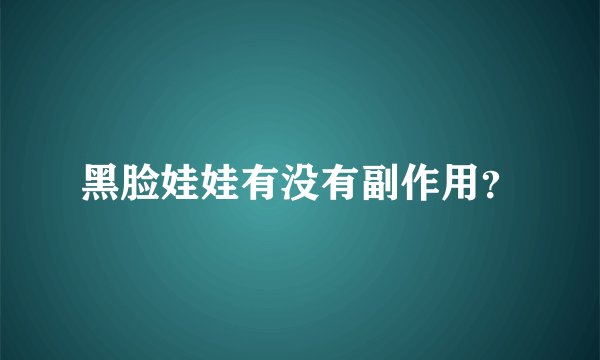 黑脸娃娃有没有副作用？