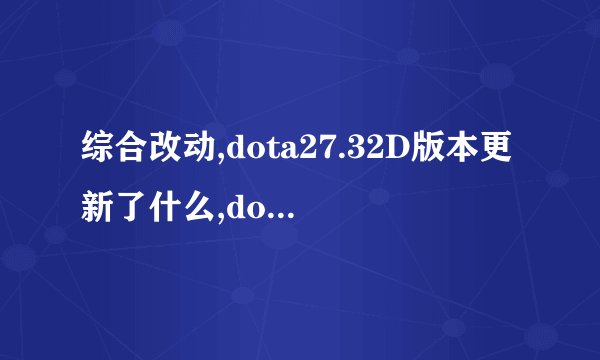 综合改动,dota27.32D版本更新了什么,dota27.32D更新内容一览