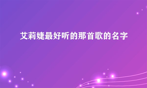 艾莉婕最好听的那首歌的名字