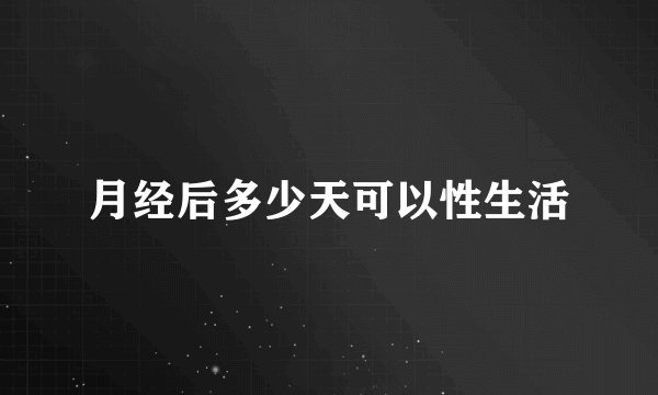 月经后多少天可以性生活