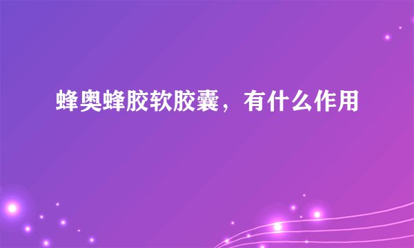 蜂奥蜂胶软胶囊，有什么作用