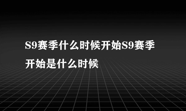S9赛季什么时候开始S9赛季开始是什么时候
