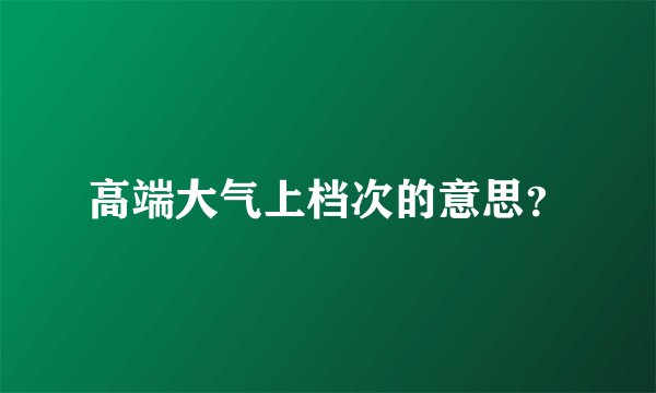 高端大气上档次的意思？