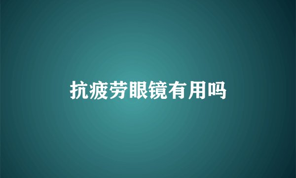 抗疲劳眼镜有用吗