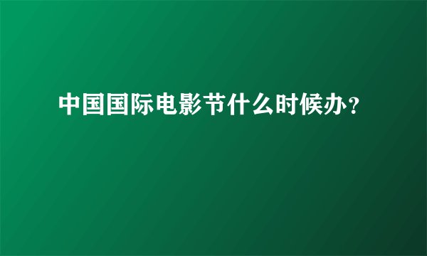 中国国际电影节什么时候办？