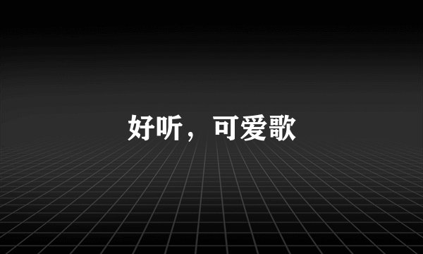 好听，可爱歌