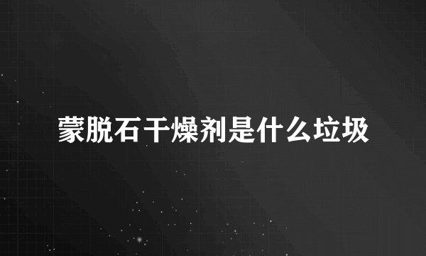 蒙脱石干燥剂是什么垃圾