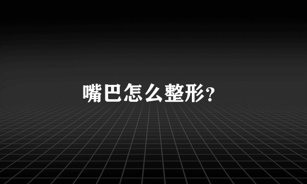 嘴巴怎么整形？