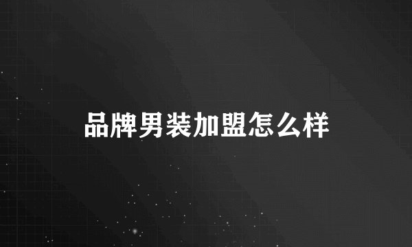 品牌男装加盟怎么样