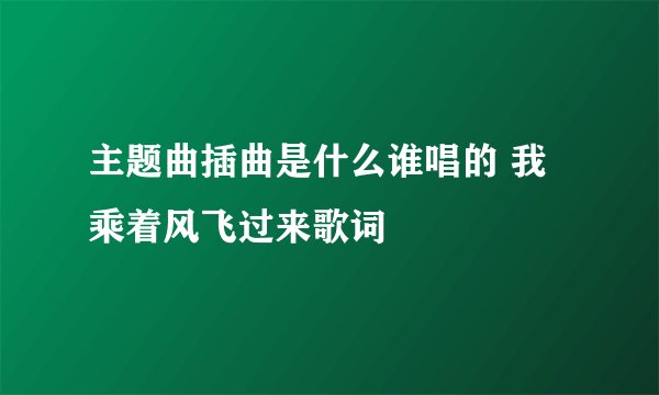 主题曲插曲是什么谁唱的 我乘着风飞过来歌词