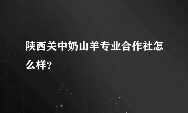 陕西关中奶山羊专业合作社怎么样?