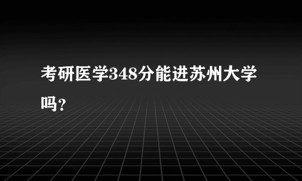 考研医学348分能进苏州大学吗？