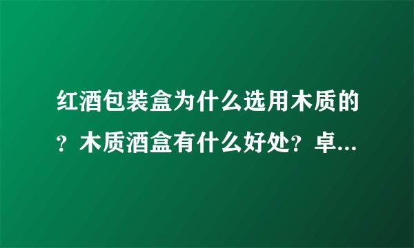 红酒包装盒为什么选用木质的？木质酒盒有什么好处？卓显诚告诉你
