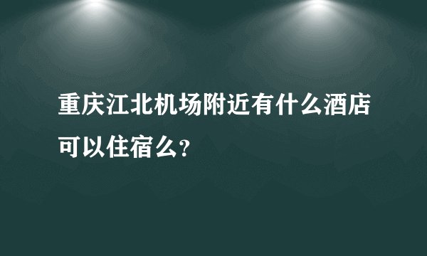 重庆江北机场附近有什么酒店可以住宿么？