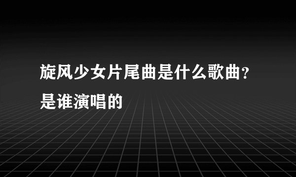 旋风少女片尾曲是什么歌曲？是谁演唱的
