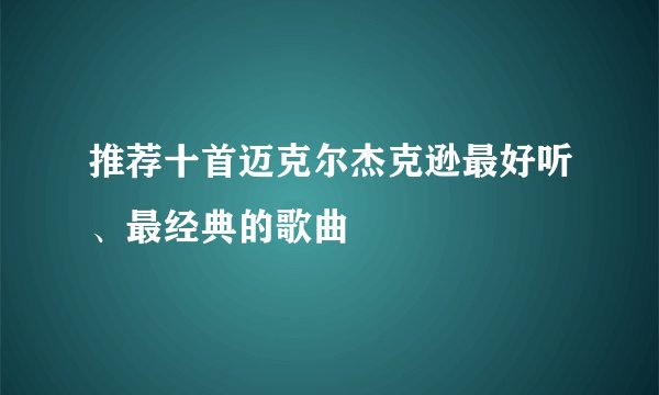 推荐十首迈克尔杰克逊最好听、最经典的歌曲