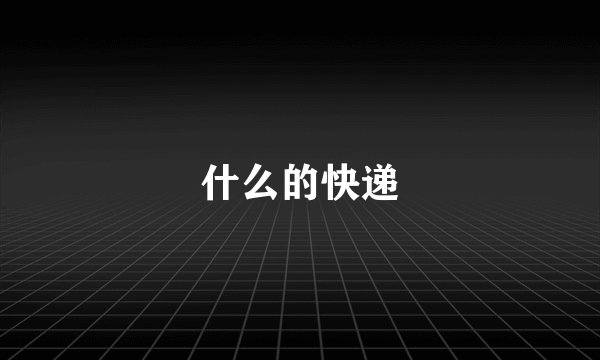 什么的快递