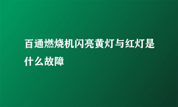 百通燃烧机闪亮黄灯与红灯是什么故障