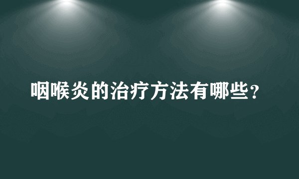 咽喉炎的治疗方法有哪些？