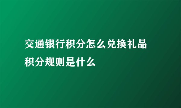 交通银行积分怎么兑换礼品 积分规则是什么