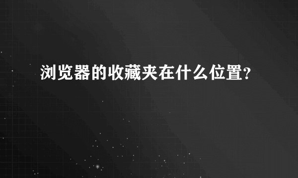 浏览器的收藏夹在什么位置？