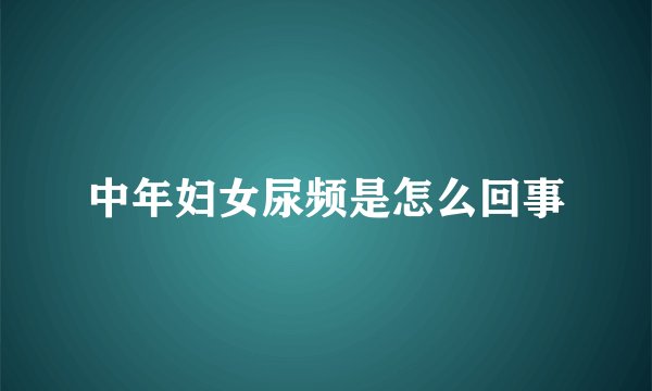 中年妇女尿频是怎么回事