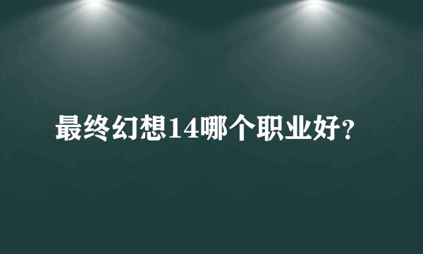 最终幻想14哪个职业好？