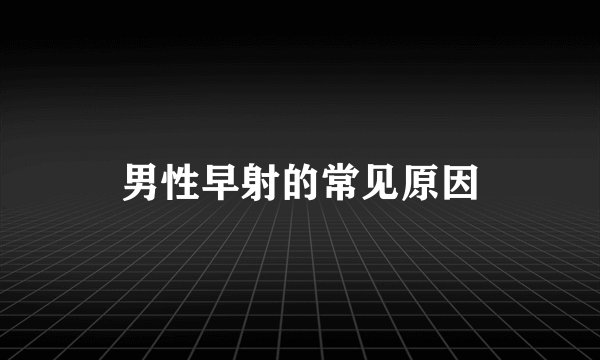 男性早射的常见原因
