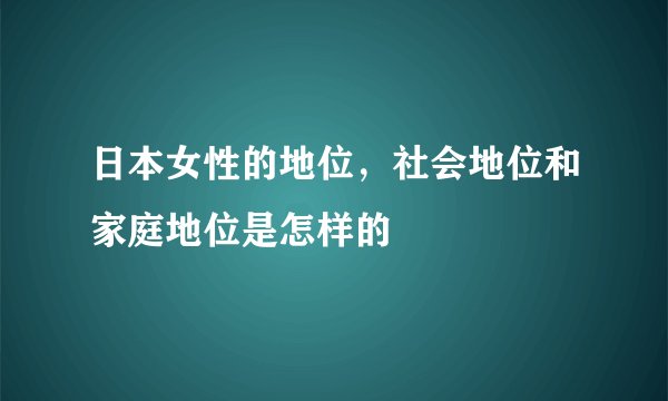 日本女性的地位，社会地位和家庭地位是怎样的