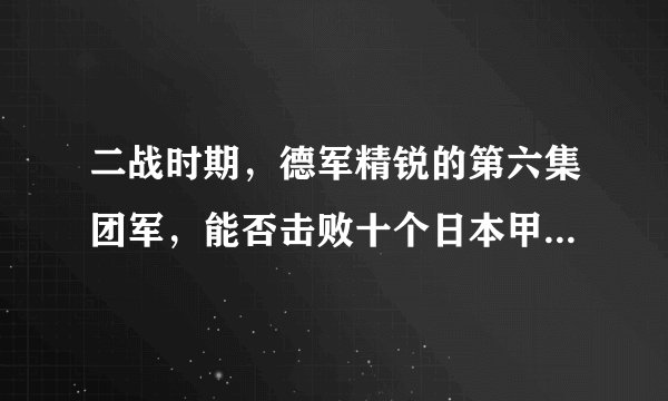 二战时期，德军精锐的第六集团军，能否击败十个日本甲种师团？