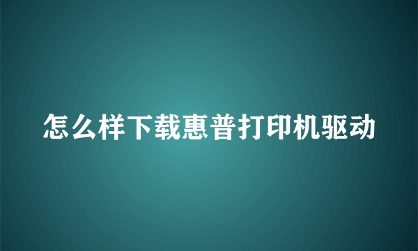 怎么样下载惠普打印机驱动