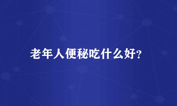 老年人便秘吃什么好？