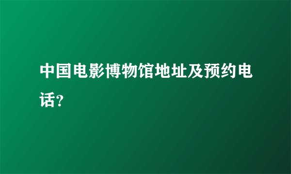 中国电影博物馆地址及预约电话？