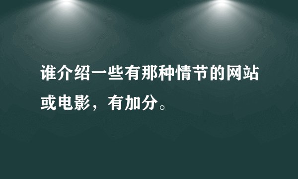 谁介绍一些有那种情节的网站或电影，有加分。