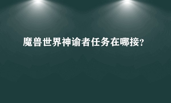 魔兽世界神谕者任务在哪接？