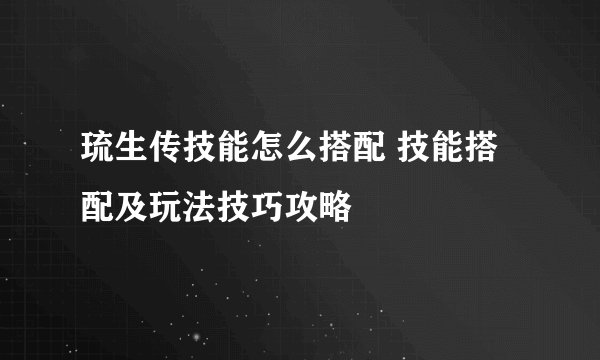 琉生传技能怎么搭配 技能搭配及玩法技巧攻略