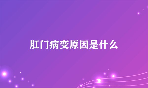肛门病变原因是什么