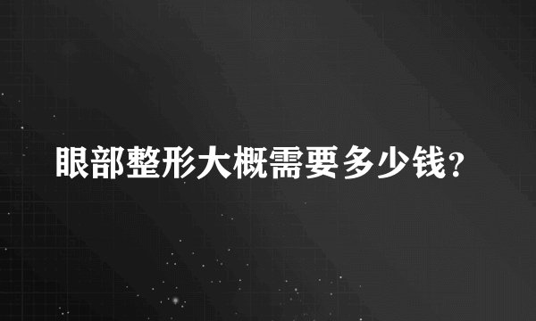 眼部整形大概需要多少钱？