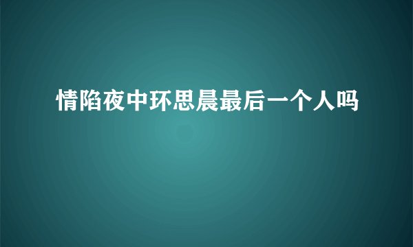 情陷夜中环思晨最后一个人吗