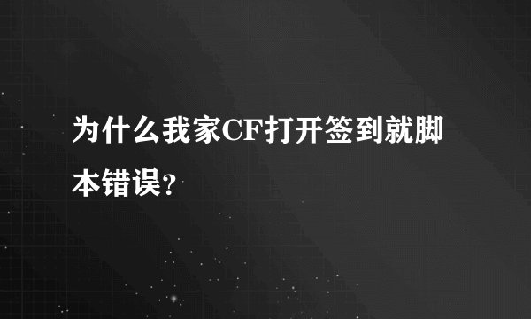 为什么我家CF打开签到就脚本错误？